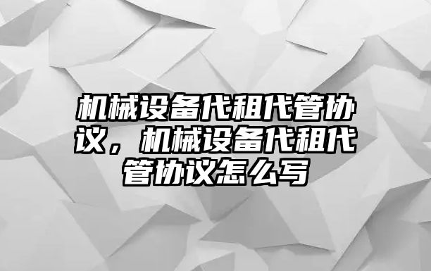 機械設備代租代管協議，機械設備代租代管協議怎么寫