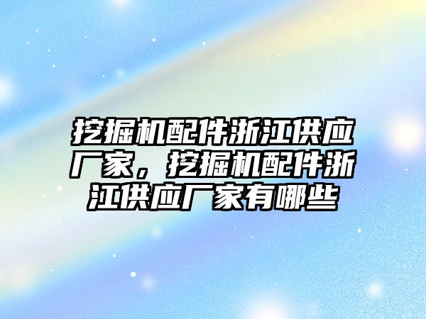 挖掘機配件浙江供應廠家，挖掘機配件浙江供應廠家有哪些