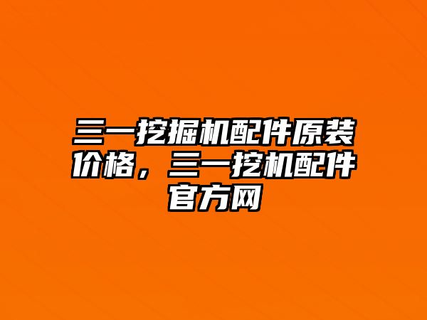 三一挖掘機(jī)配件原裝價(jià)格，三一挖機(jī)配件官方網(wǎng)