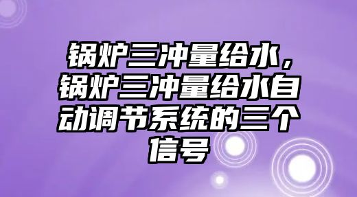 鍋爐三沖量給水，鍋爐三沖量給水自動調節系統的三個信號