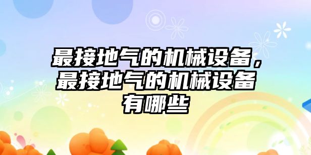 最接地氣的機械設備，最接地氣的機械設備有哪些