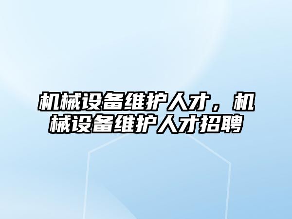 機械設(shè)備維護人才，機械設(shè)備維護人才招聘