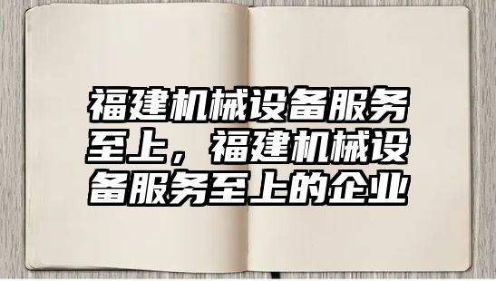 福建機械設備服務至上，福建機械設備服務至上的企業(yè)