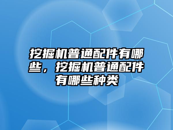 挖掘機普通配件有哪些，挖掘機普通配件有哪些種類