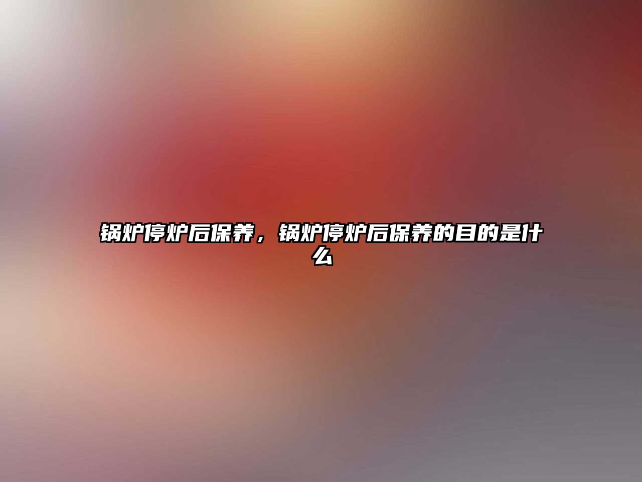 鍋爐停爐后保養(yǎng)，鍋爐停爐后保養(yǎng)的目的是什么