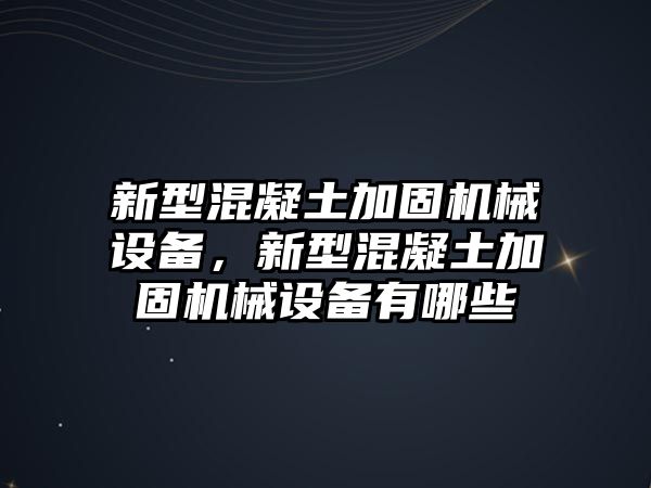 新型混凝土加固機械設(shè)備，新型混凝土加固機械設(shè)備有哪些