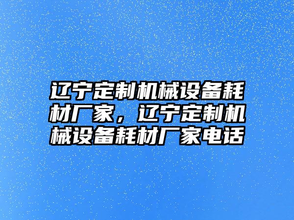 遼寧定制機械設備耗材廠家，遼寧定制機械設備耗材廠家電話