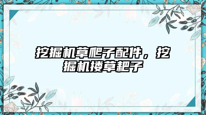 挖掘機草爬子配件，挖掘機摟草耙子