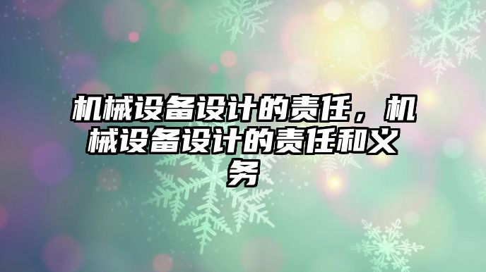 機械設(shè)備設(shè)計的責任，機械設(shè)備設(shè)計的責任和義務(wù)