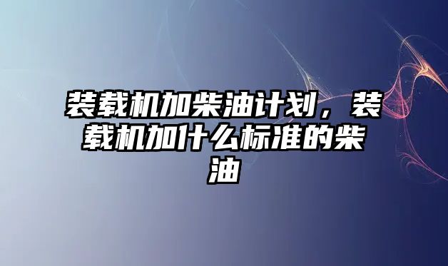 裝載機加柴油計劃，裝載機加什么標準的柴油