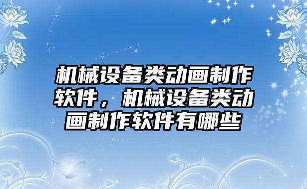 機械設備類動畫制作軟件，機械設備類動畫制作軟件有哪些