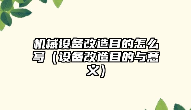 機械設備改造目的怎么寫（設備改造目的與意義）