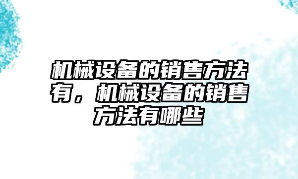 機械設備的銷售方法有，機械設備的銷售方法有哪些