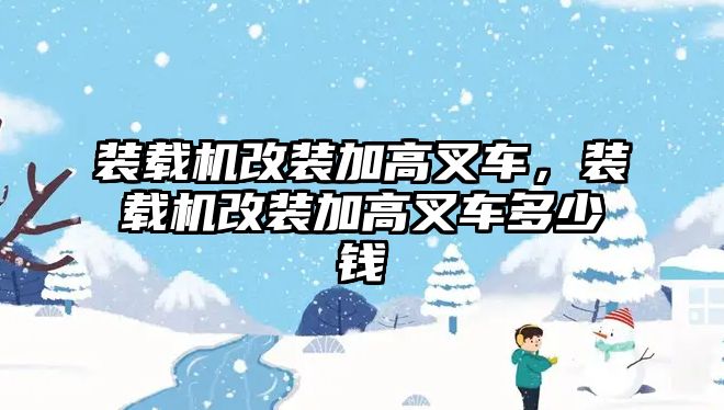 裝載機改裝加高叉車，裝載機改裝加高叉車多少錢