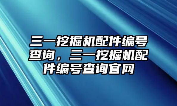 三一挖掘機配件編號查詢，三一挖掘機配件編號查詢官網(wǎng)