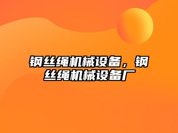 鋼絲繩機(jī)械設(shè)備，鋼絲繩機(jī)械設(shè)備廠