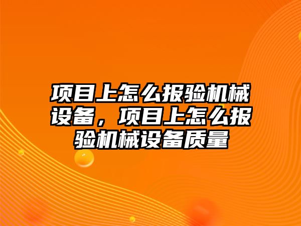 項目上怎么報驗機械設備，項目上怎么報驗機械設備質量