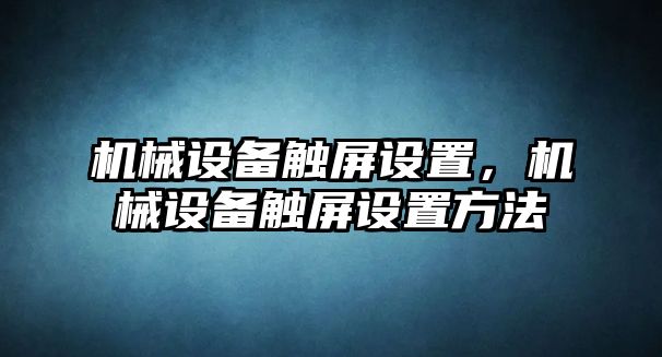 機(jī)械設(shè)備觸屏設(shè)置，機(jī)械設(shè)備觸屏設(shè)置方法