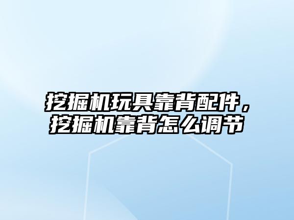 挖掘機玩具靠背配件，挖掘機靠背怎么調節