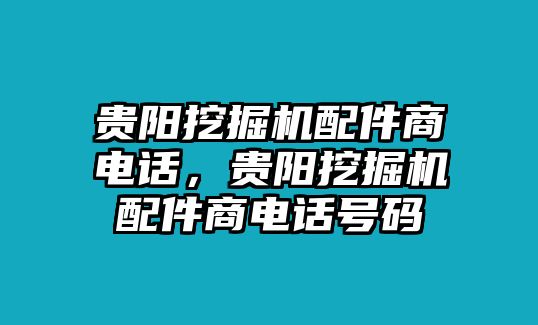 貴陽(yáng)挖掘機(jī)配件商電話，貴陽(yáng)挖掘機(jī)配件商電話號(hào)碼