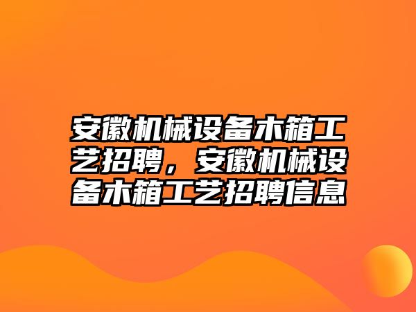 安徽機械設備木箱工藝招聘，安徽機械設備木箱工藝招聘信息