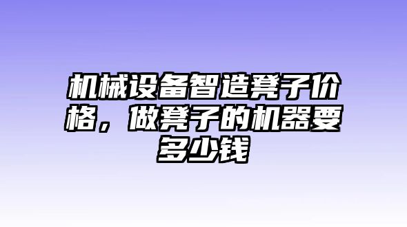 機(jī)械設(shè)備智造凳子價(jià)格，做凳子的機(jī)器要多少錢(qián)