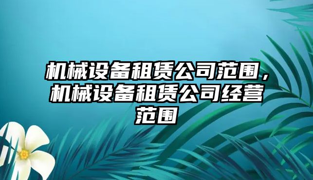 機械設備租賃公司范圍，機械設備租賃公司經營范圍