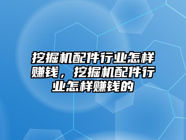 挖掘機(jī)配件行業(yè)怎樣賺錢，挖掘機(jī)配件行業(yè)怎樣賺錢的