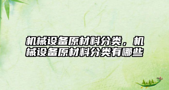 機械設備原材料分類，機械設備原材料分類有哪些