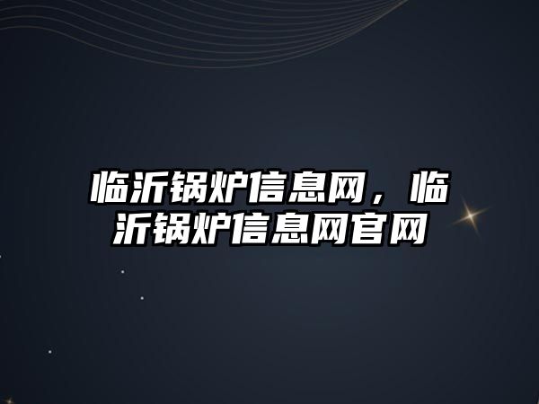 臨沂鍋爐信息網，臨沂鍋爐信息網官網