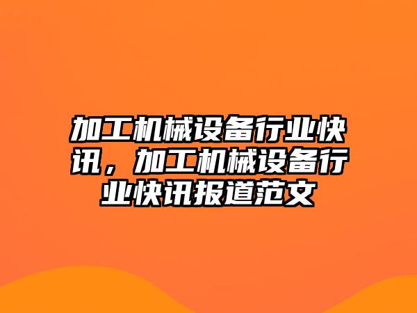 加工機械設(shè)備行業(yè)快訊，加工機械設(shè)備行業(yè)快訊報道范文