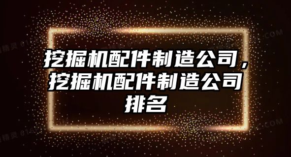 挖掘機(jī)配件制造公司，挖掘機(jī)配件制造公司排名