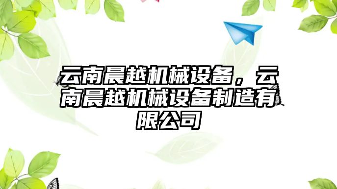 云南晨越機械設備，云南晨越機械設備制造有限公司