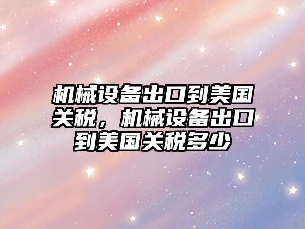 機械設備出口到美國關稅，機械設備出口到美國關稅多少