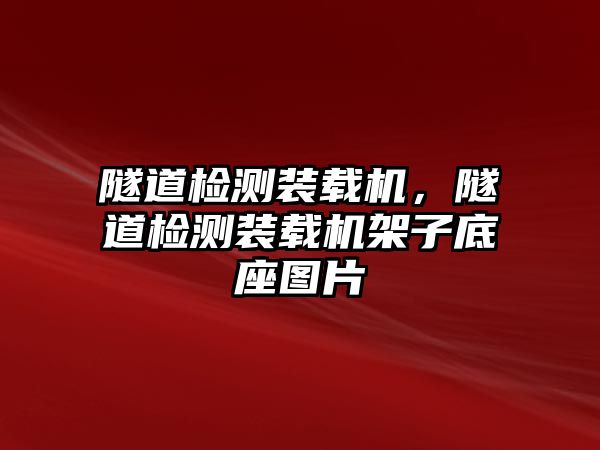 隧道檢測裝載機，隧道檢測裝載機架子底座圖片