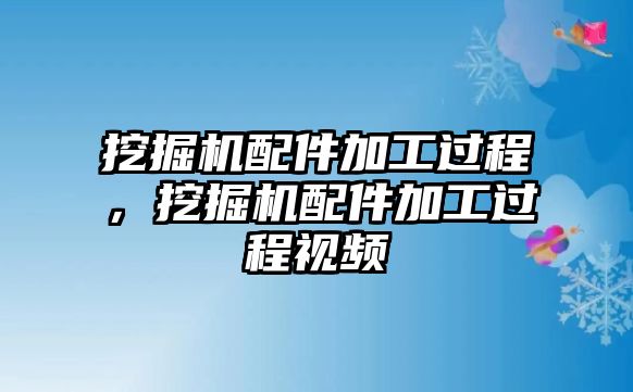 挖掘機配件加工過程，挖掘機配件加工過程視頻