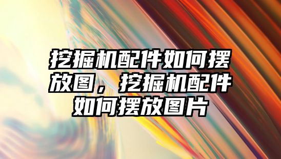 挖掘機配件如何擺放圖，挖掘機配件如何擺放圖片