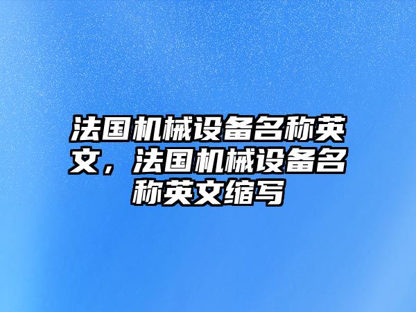 法國機(jī)械設(shè)備名稱英文，法國機(jī)械設(shè)備名稱英文縮寫