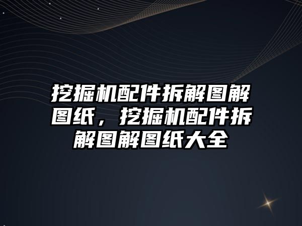 挖掘機配件拆解圖解圖紙，挖掘機配件拆解圖解圖紙大全