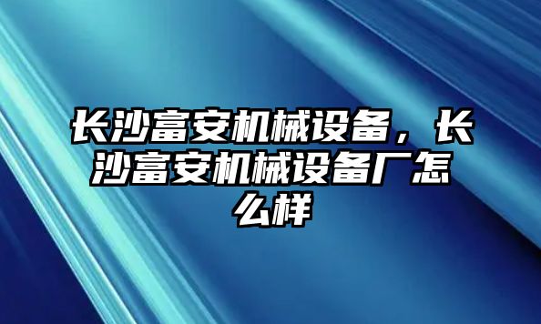 長沙富安機械設備，長沙富安機械設備廠怎么樣