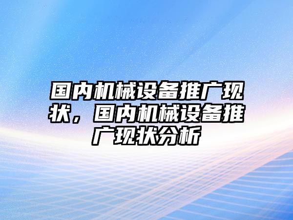 國內機械設備推廣現狀，國內機械設備推廣現狀分析