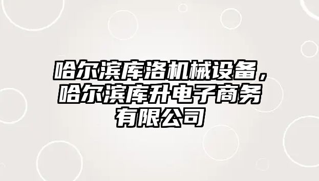 哈爾濱庫洛機械設備，哈爾濱庫升電子商務有限公司