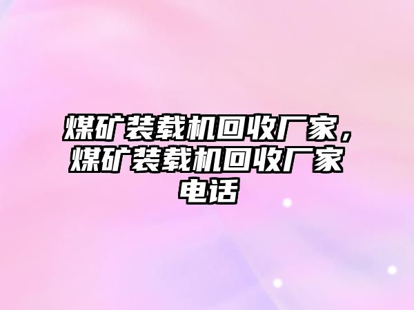 煤礦裝載機回收廠家，煤礦裝載機回收廠家電話