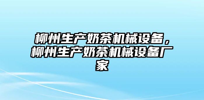 柳州生產(chǎn)奶茶機械設(shè)備，柳州生產(chǎn)奶茶機械設(shè)備廠家