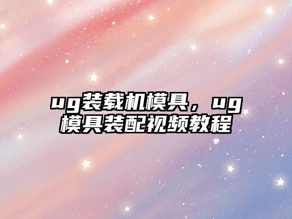 ug裝載機模具，ug模具裝配視頻教程