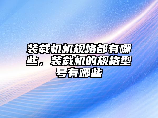 裝載機機規格都有哪些，裝載機的規格型號有哪些