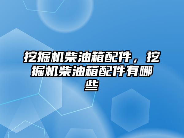 挖掘機柴油箱配件，挖掘機柴油箱配件有哪些