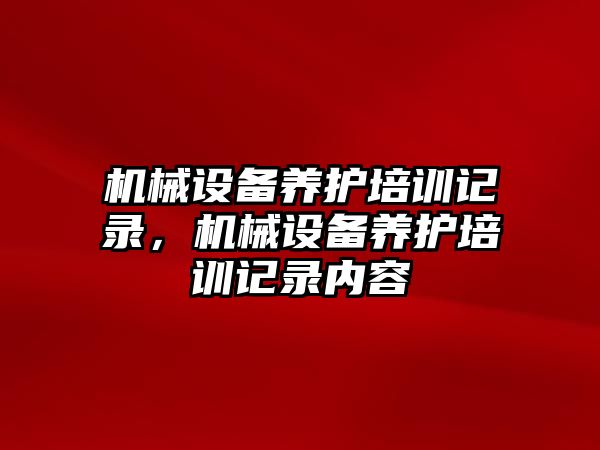 機械設備養護培訓記錄，機械設備養護培訓記錄內容