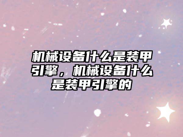 機械設備什么是裝甲引擎，機械設備什么是裝甲引擎的