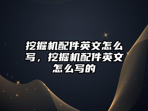 挖掘機配件英文怎么寫，挖掘機配件英文怎么寫的